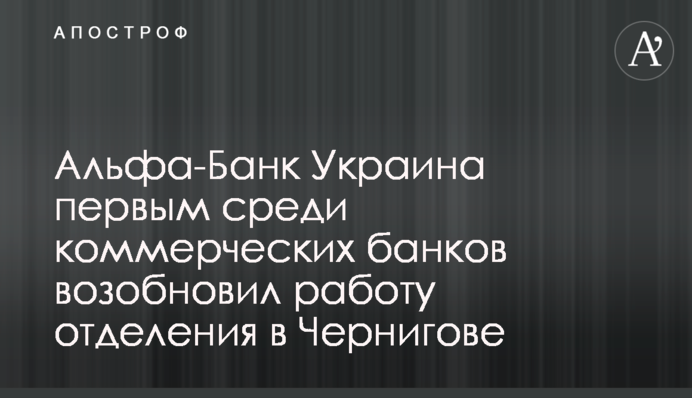 Альфа-Банк Україна першим серед комерційних банків відновив роботу відділення у Чернігові