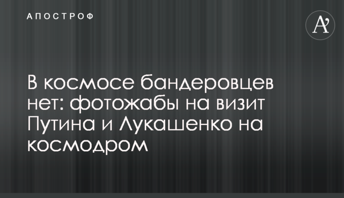 У космосі бандерівців немає: фотожаби на візит Путіна та Лукашенка на космодром