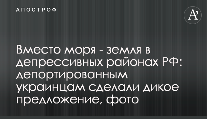 Замість моря – земля в депресивних районах РФ: депортованим українцям зробили дику пропозицію, фото