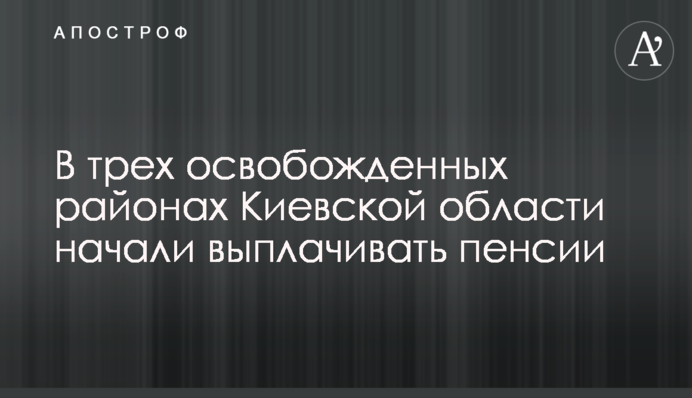 В трех освобожденных районах Киевской области начали выплачивать пенсии