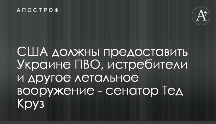 США повинні надати Україні ППО, винищувачі та інше летальне озброєння - сенатор Тед Круз