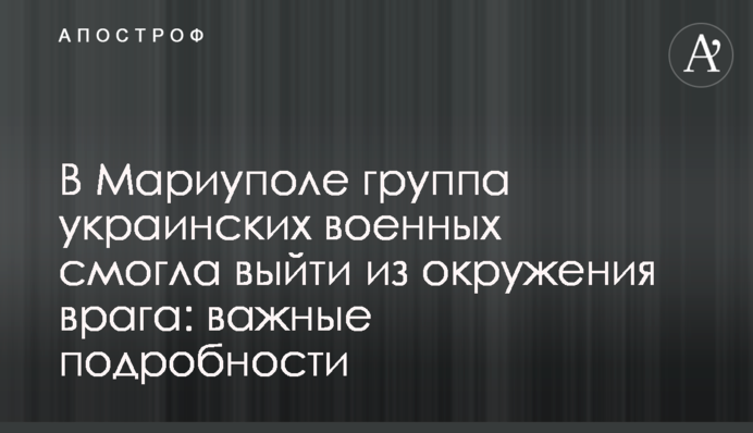 У Маріуполі група українських військових змогла вийти з оточення ворога: важливі подробиці