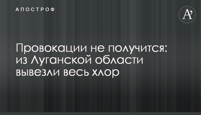 Провокации не получится: из Луганской области вывезли весь хлор