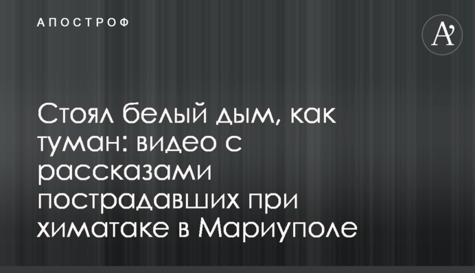 Стояв білий дим, як туман: відео з розповідями постраждалих під час хіматака в Маріуполі