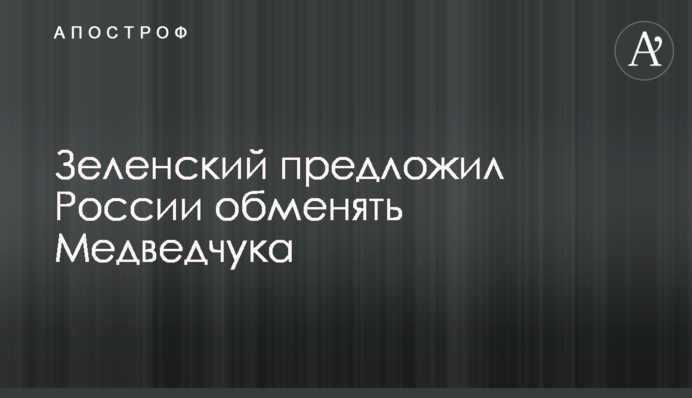 Зеленский предложил России обменять Медведчука
