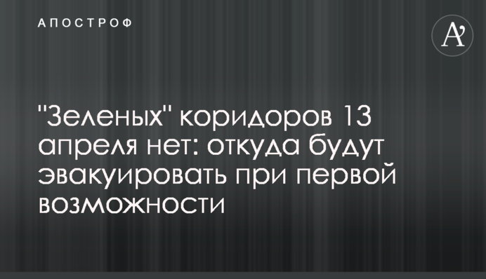 "Зелених" коридорів 13 квітня немає: звідки евакуюватимуть за першої нагоди