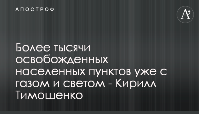 Більше тисячі звільнених населених пунктів уже з газом і світлом - Кирило Тимошенко