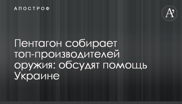 Пентагон збирає топ-виробників зброї: обговорять допомогу Україні
