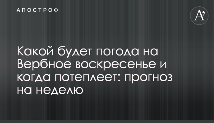 Какой будет погода на Вербное воскресенье и когда потеплеет: прогноз на неделю