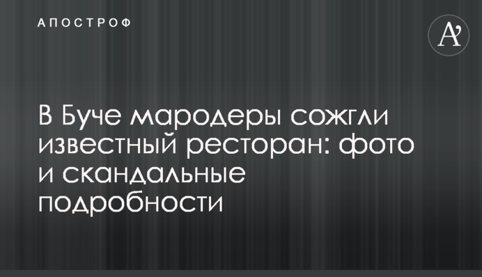 У Бучі мародери спалили відомий ресторан: фото та скандальні подробиці