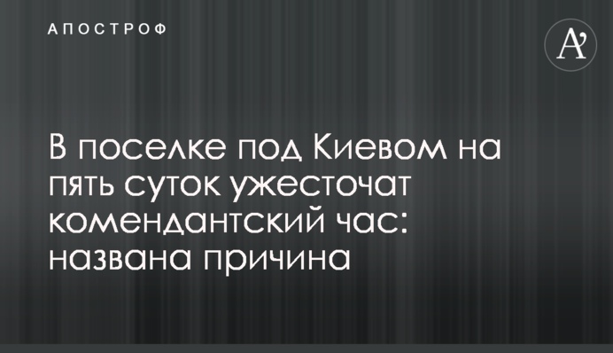 У селищі під Києвом на п'ять діб посилять комендантську годину: названо причину