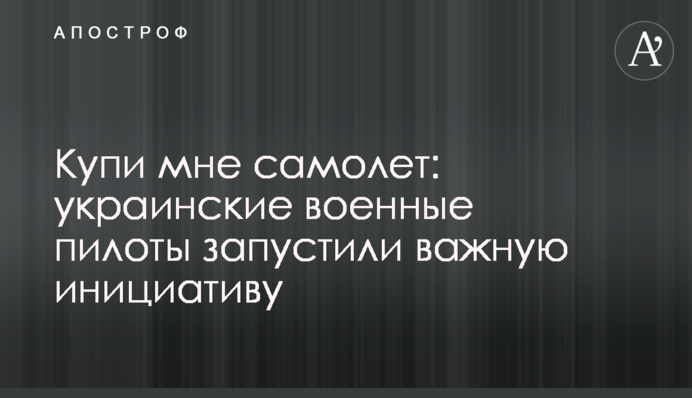 Купи мне самолет: украинские военные пилоты запустили важную инициативу