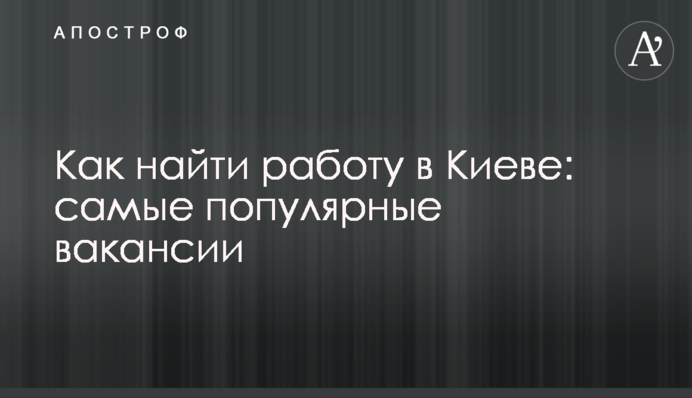 Як знайти роботу в Києві: найпопулярніші вакансії