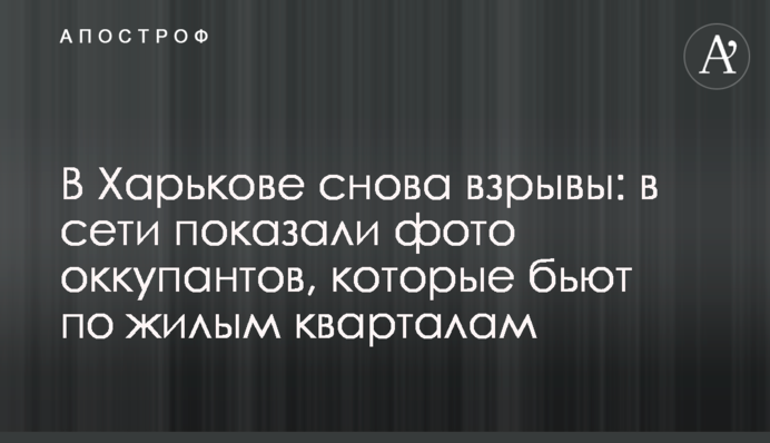 У Харкові знову вибухи: у мережі показали фото окупантів, які б'ють по житлових кварталах