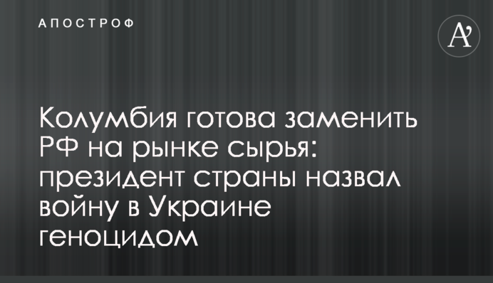 Колумбия готова заменить РФ на рынке сырья: президент страны назвал войну в Украине геноцидом