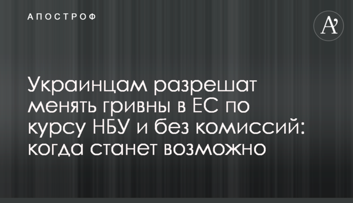 Українцям дозволять міняти гривні в ЄС за курсом НБУ та без комісій: коли стане можливо