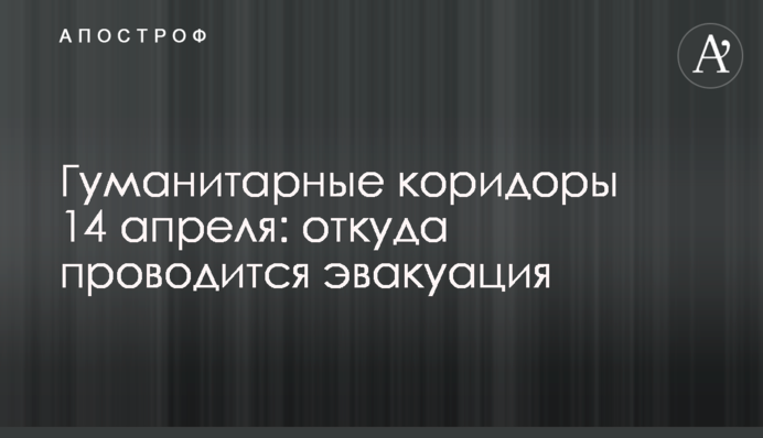 Гуманітарні коридори 14 квітня: звідки проводиться евакуація
