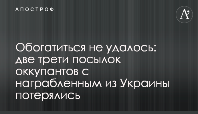 Обогатиться не удалось: две трети посылок оккупантов с награбленным из Украины потерялись
