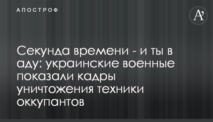 Секунда времени - и ты в аду: украинские военные показали кадры уничтожения техники оккупантов