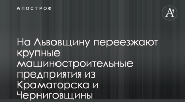 На Львівщину переїжджають великі машинобудівні підприємства з Краматорська і Чернігівщини