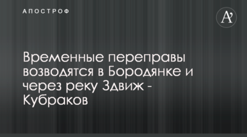 Тимчасові переправи зводяться у Бородянці та через річку Здвиж - Кубраков