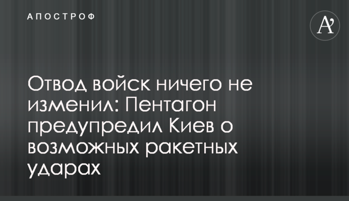 Відведення військ нічого не змінило: Пентагон попередив Київ про можливі ракетні удари