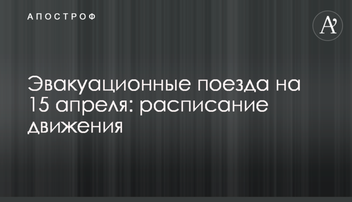 Эвакуационные поезда на 15 апреля: расписание движения