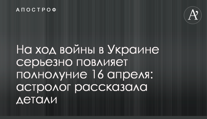 На хід війни в Україні серйозно вплине повня 16 квітня: астролог розповіла деталі