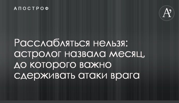 Розслаблятися не можна: астролог назвала місяць, до якого важливо стримувати атаки ворога