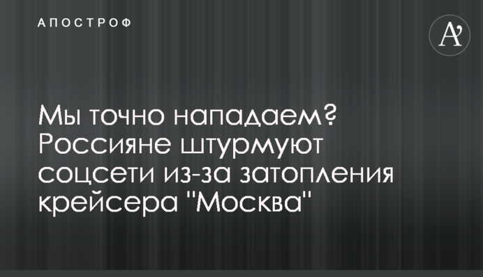 Ми точно нападаємо? Росіяни штурмують соцмережі через затоплення крейсера 