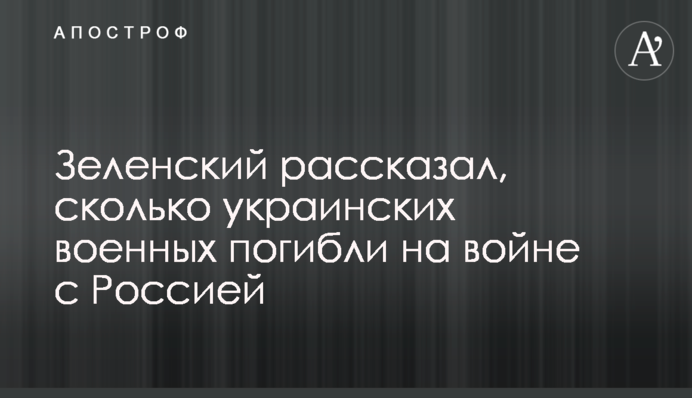 Зеленський розповів, скільки українських військових загинули на війні з Росією