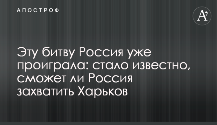 Цю битву Росія вже програла: стало відомо, чи Росія зможе захопити Харків