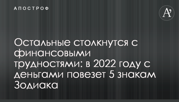 Інші зіткнуться з фінансовими труднощами: у 2022 році з грошима пощастить 5 знакам Зодіаку