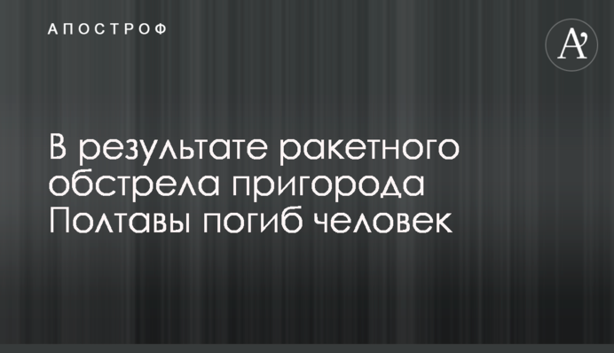 В результате ракетного обстрела пригорода Полтавы погиб человек