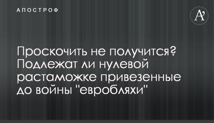 Проскочити не вдасться? Чи підлягають нульовому розмитненню привезені до війни 