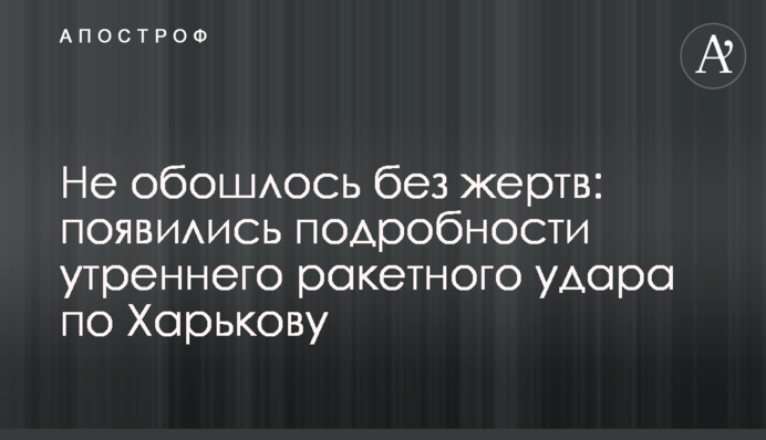 Не обійшлося без жертв: з'явилися подробиці ранкового ракетного удару по Харкову