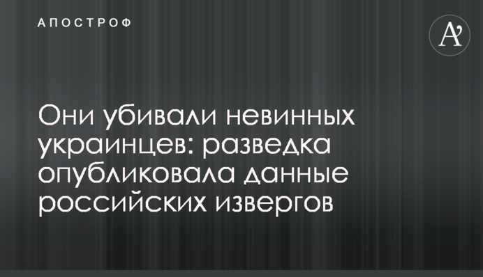 Они убивали невинных украинцев: разведка опубликовала данные российских извергов
