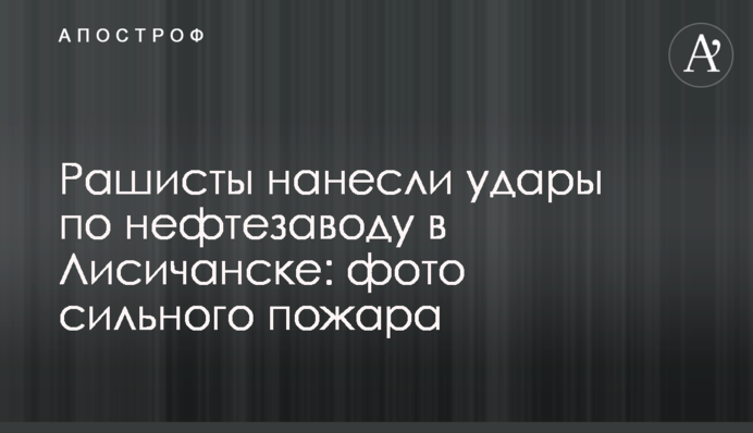 Рашисты нанесли удары по нефтезаводу в Лисичанске: фото сильного пожара