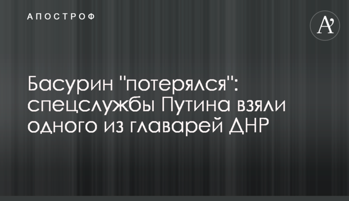 Басурин "потерялся": спецслужбы Путина взяли одного из главарей ДНР