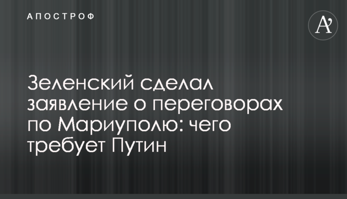 Зеленський зробив заяву про переговори щодо Маріуполя: чого вимагає Путін