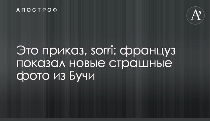 Це наказ, sorri: француз показав нові страшні фото з Бучі