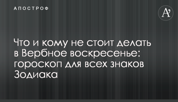 Що і кому не варто робити у Вербну неділю: гороскоп для всіх знаків Зодіаку