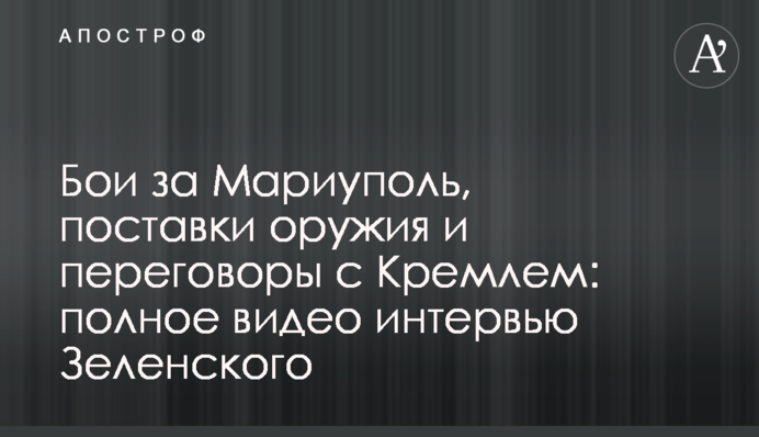 Бои за Мариуполь, поставки оружия и переговоры с Кремлем: полное видео интервью Зеленского