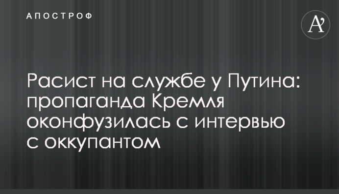 Расист на службі у Путіна: пропаганда Кремля осоромилася з інтерв'ю з окупантом