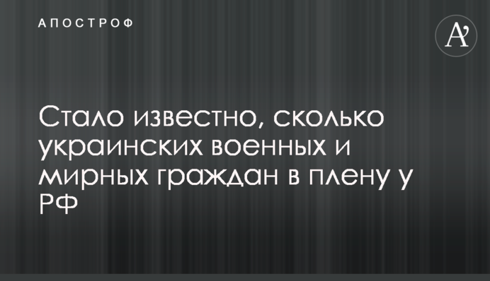 Стало известно, сколько украинских военных и мирных граждан в плену у РФ