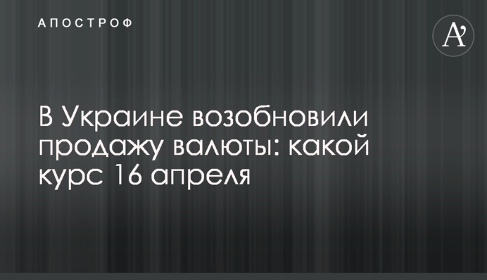 В Україні відновили продаж валюти: який курс 16 квітня