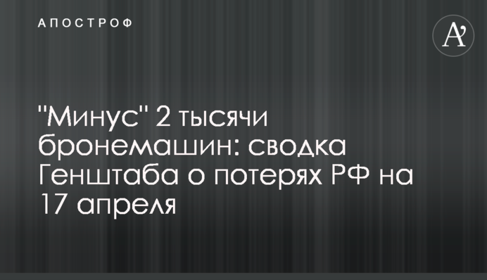 "Минус" 2 тысячи бронемашин: сводка Генштаба о потерях РФ на 17 апреля
