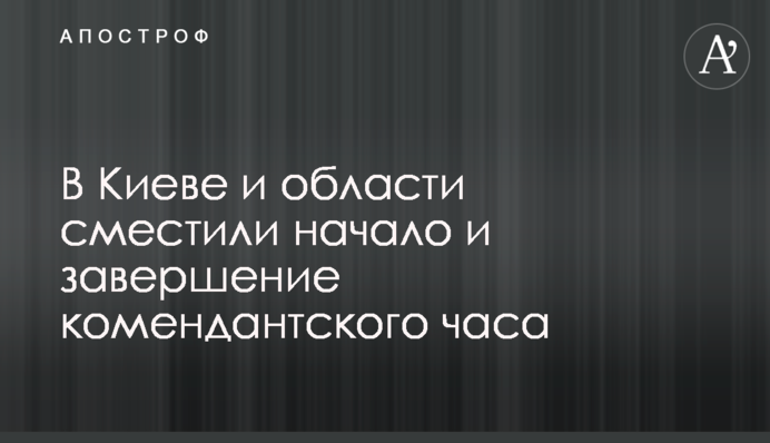 У Києві та області змістили початок та завершення комендантської години