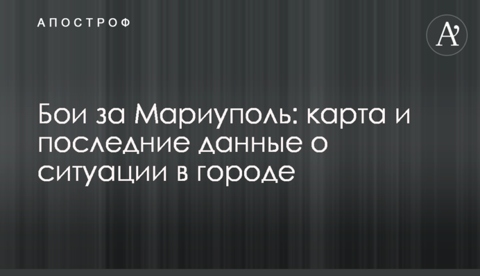 Бои за Мариуполь: карта и последние данные о ситуации в городе