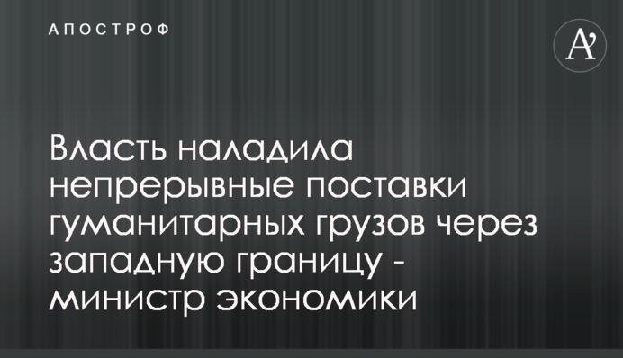 Влада налагодила безперервне постачання гуманітарних вантажів через західний кордон - міністерка економіки